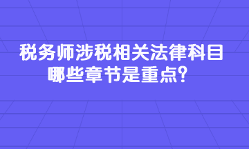 税务师涉税相关法律科目哪些章节是重点？