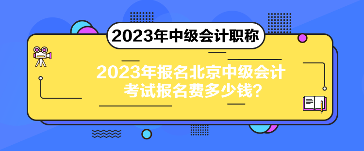 2023年报名北京中级会计考试报名费多少钱？