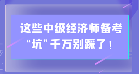 避雷！这些中级经济师备考“坑”千万别踩了！