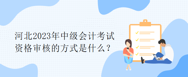 河北2023年中级会计考试资格审核的方式是什么？