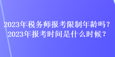 2023年税务师报考限制年龄吗？2023年报考时间是什么时候？