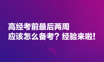 高经考前最后两周应该怎么备考？经验来啦！