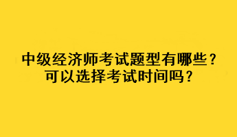 中级经济师考试题型有哪些？可以选择考试时间吗？
