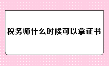 税务师什么时候可以拿证书？