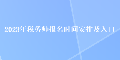 2023年税务师报名时间安排及入口