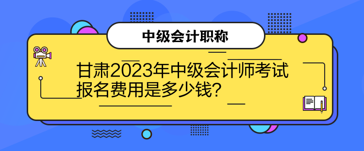 甘肃2023年中级会计师考试报名费用是多少钱？