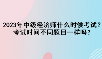 2023年中级经济师什么时候考试？考试时间不同题目一样吗？