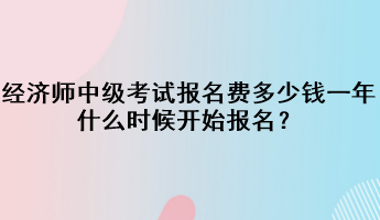 经济师中级考试报名费多少钱一年？什么时候开始报名？