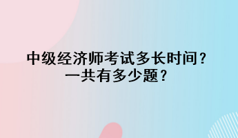 中级经济师考试多长时间？一共有多少题？