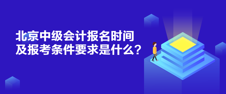 北京中级会计报名时间及报考条件要求是什么？