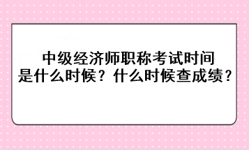 2023年中级经济师职称考试时间是什么时候？考后什么时候查成绩？