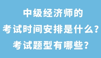 中级经济师的考试时间安排是什么？考试题型有哪些？