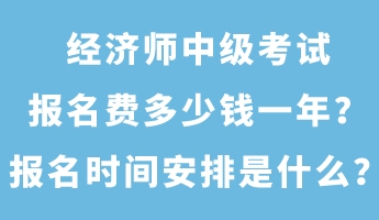 经济师中级考试报名费多少钱一年？报名时间安排是什么？