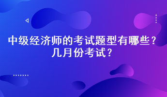 2023年中级经济师的考试题型有哪些？几月份考试？