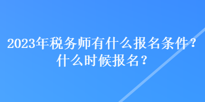 2023年税务师有什么报名条件？什么时候报名？