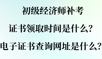 初级经济师补考证书领取时间是什么？电子证书查询网址是什么？