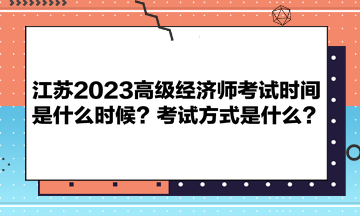 江苏2023高级经济师考试时间是什么时候？考试方式是什么？