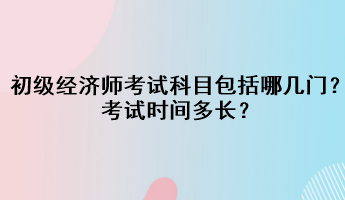 初级经济师考试科目包括哪几门？考试时间多长？