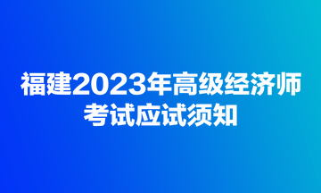 福建2023年高级经济师考试应试须知
