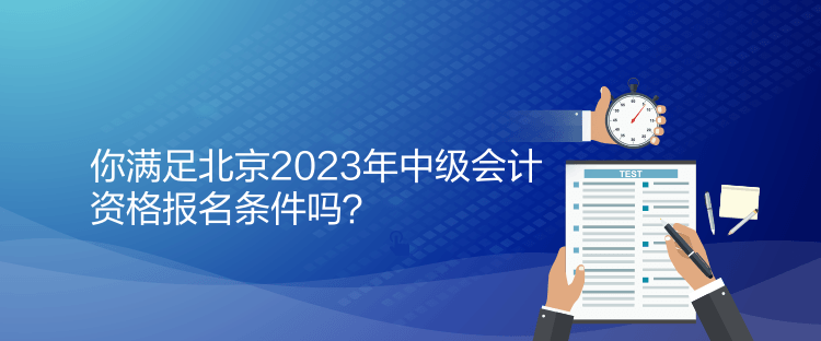 你满足北京2023年中级会计资格报名条件吗？