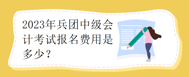 2023年兵团中级会计考试报名费用是多少？