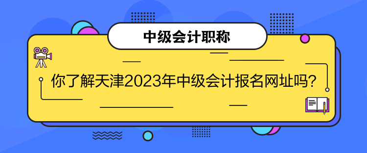 你了解天津2023年中级会计报名网址吗？