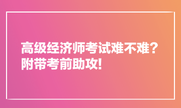 高级经济师考试难不难？附带考前助攻!