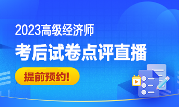 2023高级经济师考后试卷点评直播