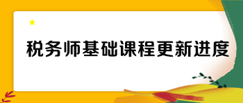 税务师各班次基础课程更新进度