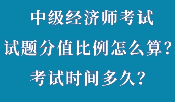 中级经济师考试试题分值比例怎么算？考试时间多久？