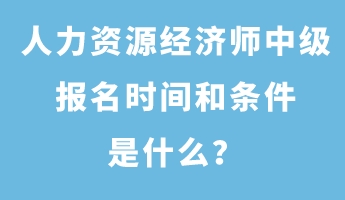 人力资源经济师中级报名时间和条件是什么？