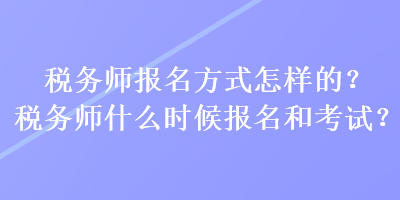 税务师报名方式怎样的？税务师什么时候报名和考试？