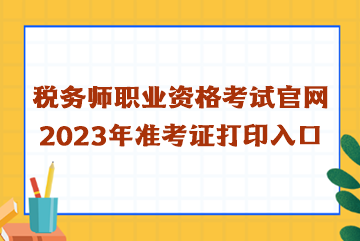 税务师职业资格考试官网2023年准考证打印入口
