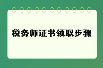 税务师证书领取步骤