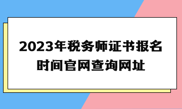 2023年税务师证书报名时间官网查询网址