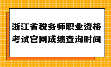 浙江省税务师职业资格考试官网成绩查询时间