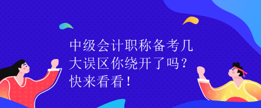中级会计职称备考几大误区你绕开了吗？快来看看！