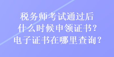 税务师考试通过后什么时候申领证书？电子证书在哪里查询？