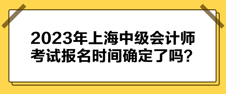 2023年上海中级会计师考试报名时间确定了吗？