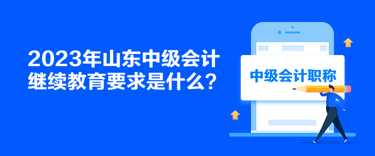 2023年山东中级会计继续教育要求是什么？