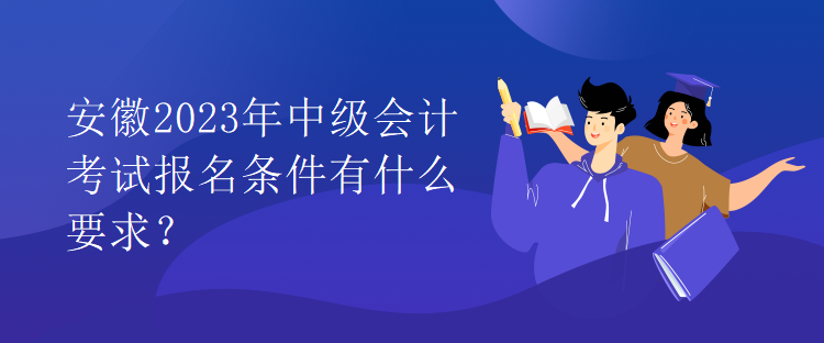 安徽2023年中级会计考试报名条件有什么要求？