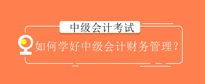 如何学好中级会计财务管理？