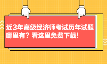 近3年高级经济师考试历年试题哪里有？看这里免费下载！