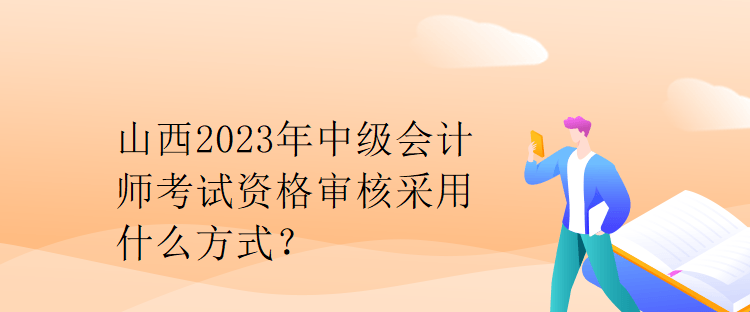 山西2023年中级会计师考试资格审核采用什么方式？