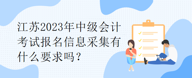 江苏2023年中级会计考试报名信息采集有什么要求吗？