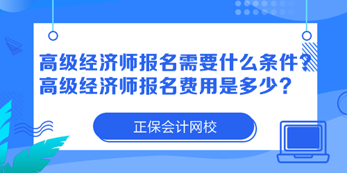 高级经济师报名需要什么条件？高级经济师报名费用是多少？