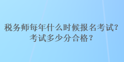 税务师每年什么时候报名考试？考试多少分合格？