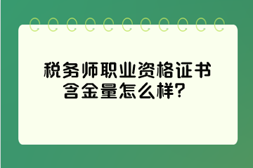 税务师职业资格证书含金量怎么样？