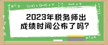 2023年税务师出成绩时间公布了吗？