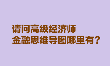 请问高级经济师金融思维导图哪里有？